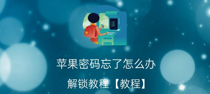 苹果密码忘了怎么办 解锁教程【教程】